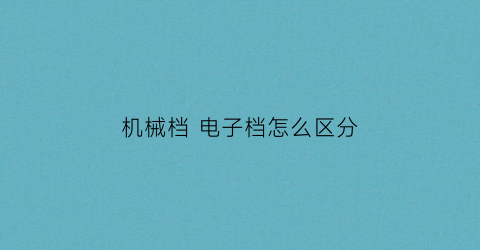 “机械档电子档怎么区分(机械排挡和电子排挡)